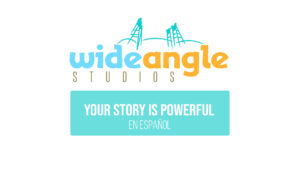 Wide Angle Studios "Your Story is Powerful" - Spanish Version